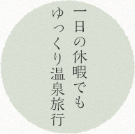 一日の休暇でもゆっくり温泉旅行