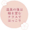 温泉の後は緑を望むテラスでほっこり
